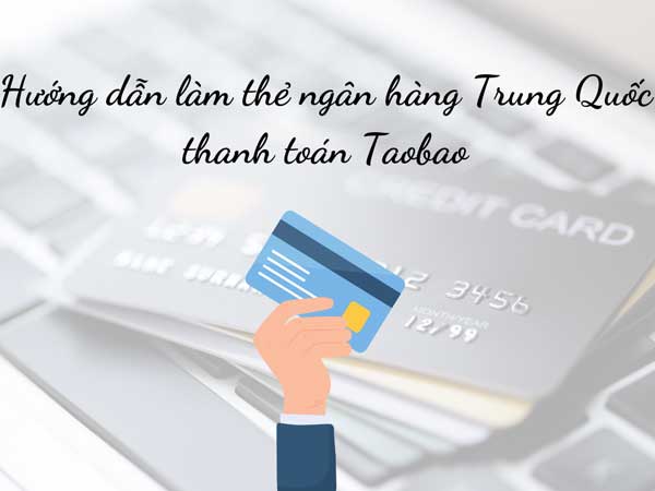 Hướng dẫn làm thẻ ngân hàng Trung Quốc thanh toán Taobao